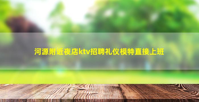 河源附近夜店ktv招聘礼仪模特直接上班
